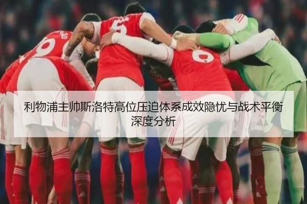 利物浦主帅斯洛特高位压迫体系成效隐忧与战术平衡深度分析