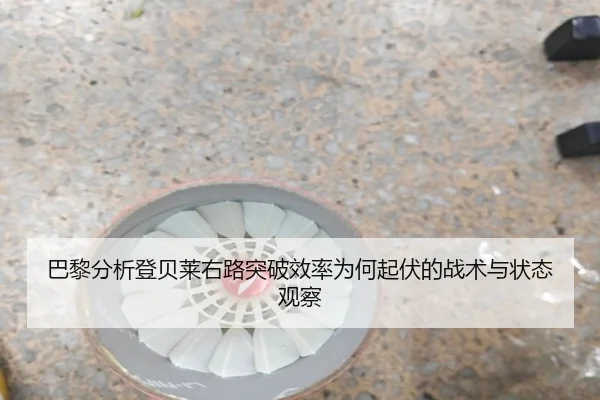 巴黎分析登贝莱右路突破效率为何起伏的战术与状态观察