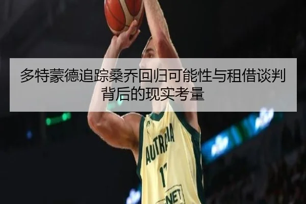 多特蒙德追踪桑乔回归可能性与租借谈判背后的现实考量