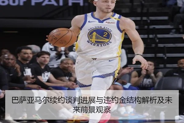 巴萨亚马尔续约谈判进展与违约金结构解析及未来前景观察